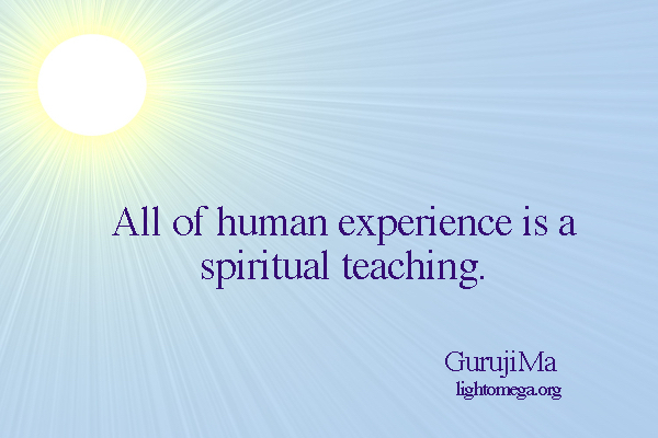 All of human experience is a spiritual teaching GurujiMa.jpg